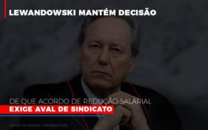 Lewnadowiski Mantem Decisao De Que Acordo De Reducao Salarial Exige Aval Dosindicato - Notícias e Artigos Contábeis