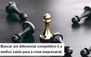 Diferencial Competitivo Do Que A Sua Empresa Precisa Na Crise - Notícias e Artigos Contábeis
